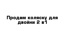 Продам коляску для двойни 2 в1